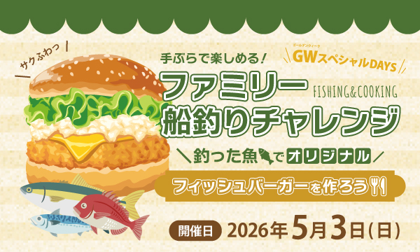 【GWスペシャルDAYS】Day 1「釣った魚でオリジナルフィッシュバーガーを作ろう！」