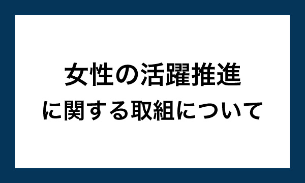 女性の活躍推進に関する取組について