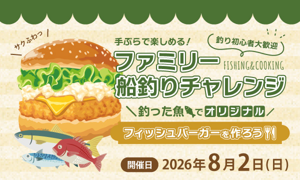 「ファミリー船釣りチャレンジ！釣った魚でオリジナルフィッシュバーガーを作ろう！」開催決定♪